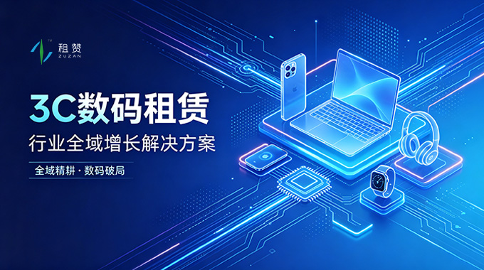 全域精耕・数码破局：租赞赋能 3C 数码租赁行业全域增长解决方案